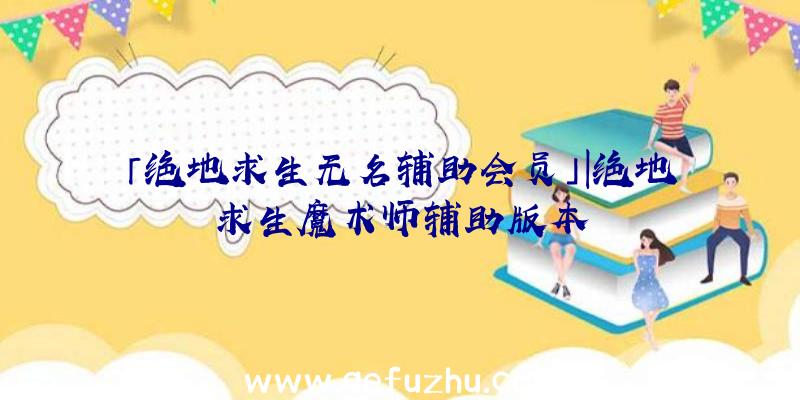 「绝地求生无名辅助会员」|绝地求生魔术师辅助版本